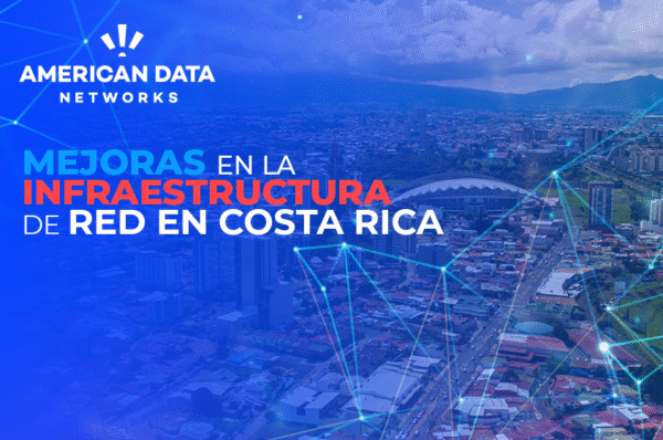 Mejoras en la infraestructura de red en Costa Rica: Todo lo que necesitas saber en 2025