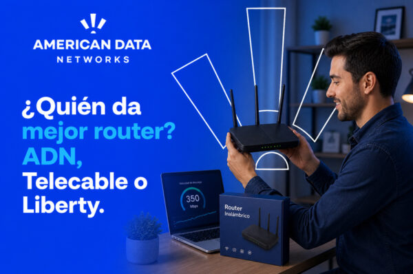 ¿Quién da el mejor router? American Data Networks vs Telecable vs Liberty